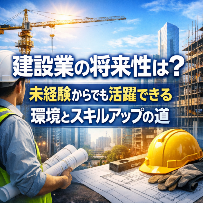 建設業の将来性は？未経験からでも活躍できる環境とスキルアップの道